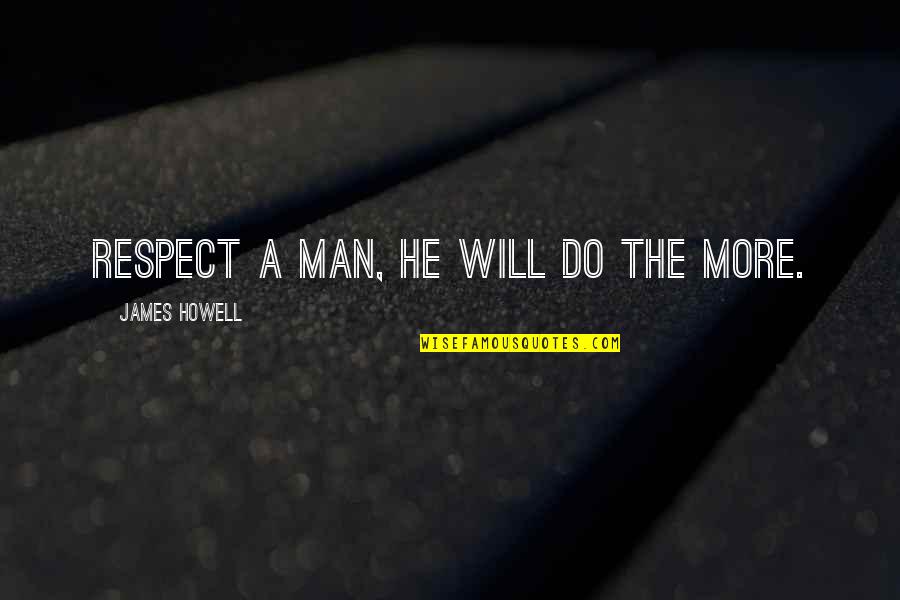 Respect The Man Quotes By James Howell: Respect a man, he will do the more.