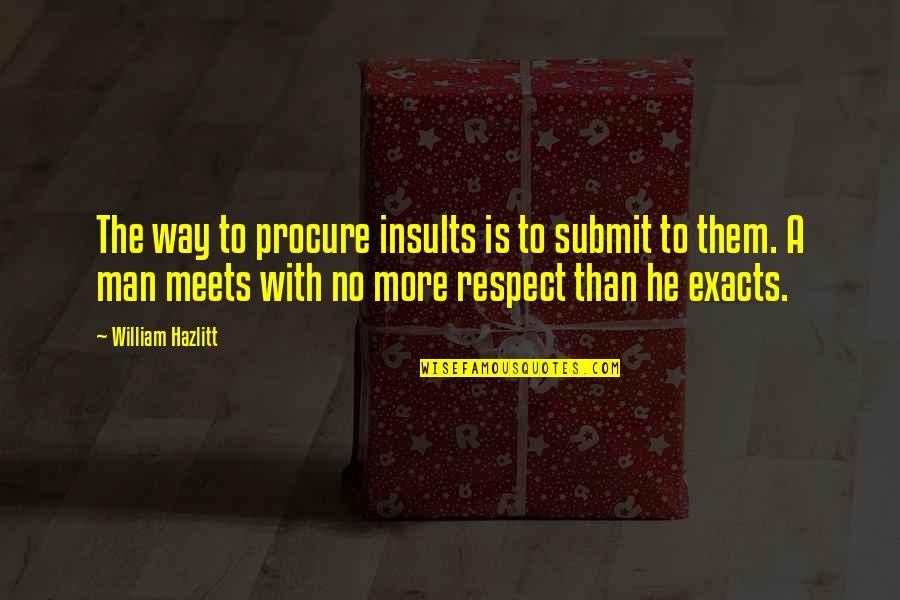 Respect The Man Quotes By William Hazlitt: The way to procure insults is to submit