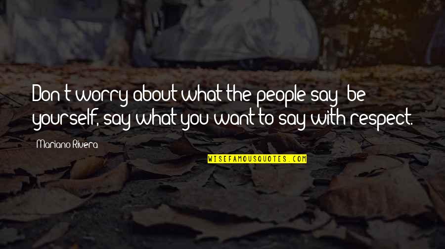 Respect To Yourself Quotes By Mariano Rivera: Don't worry about what the people say; be