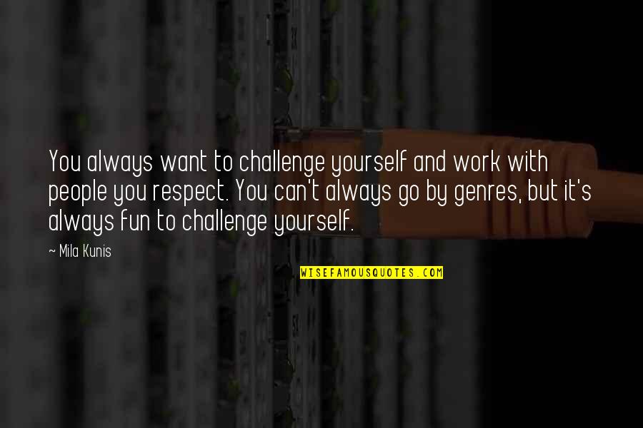 Respect To Yourself Quotes By Mila Kunis: You always want to challenge yourself and work