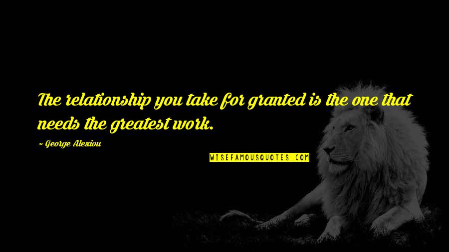 Respect Your Relationship Quotes By George Alexiou: The relationship you take for granted is the