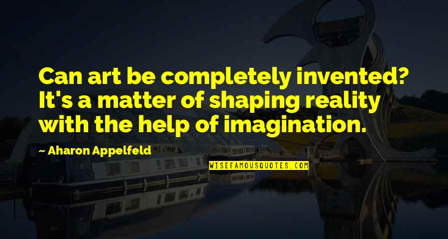 Respected Sir Quotes By Aharon Appelfeld: Can art be completely invented? It's a matter