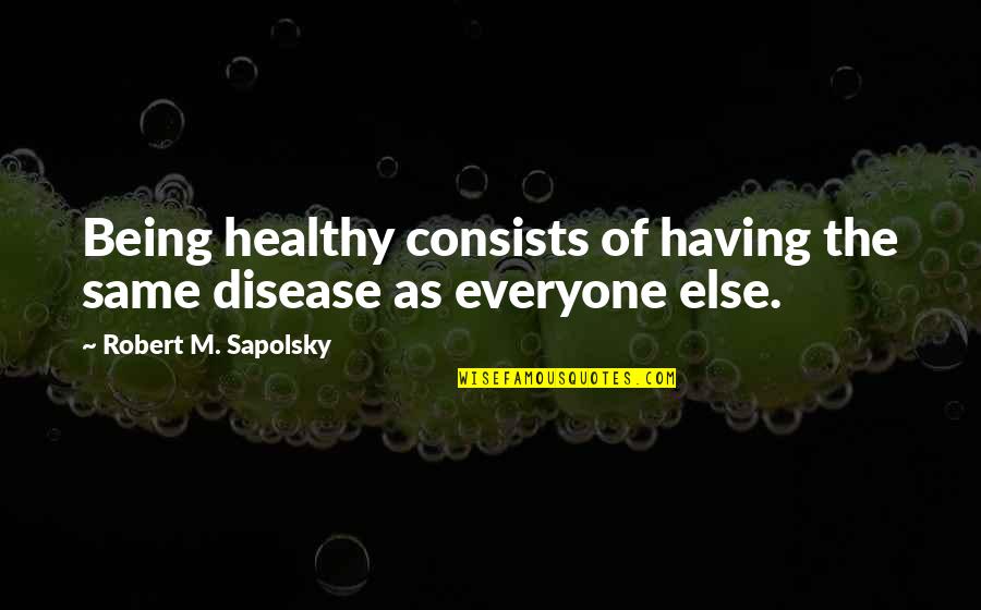 Respected Sir Quotes By Robert M. Sapolsky: Being healthy consists of having the same disease