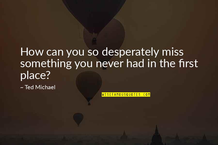 Respecting The Earth Quotes By Ted Michael: How can you so desperately miss something you