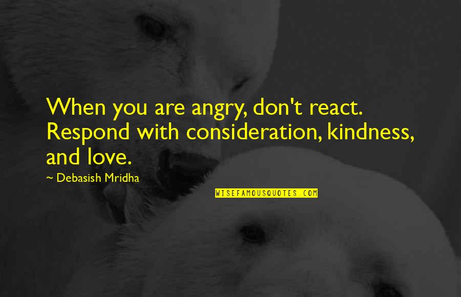 Respond Vs React Quotes By Debasish Mridha: When you are angry, don't react. Respond with