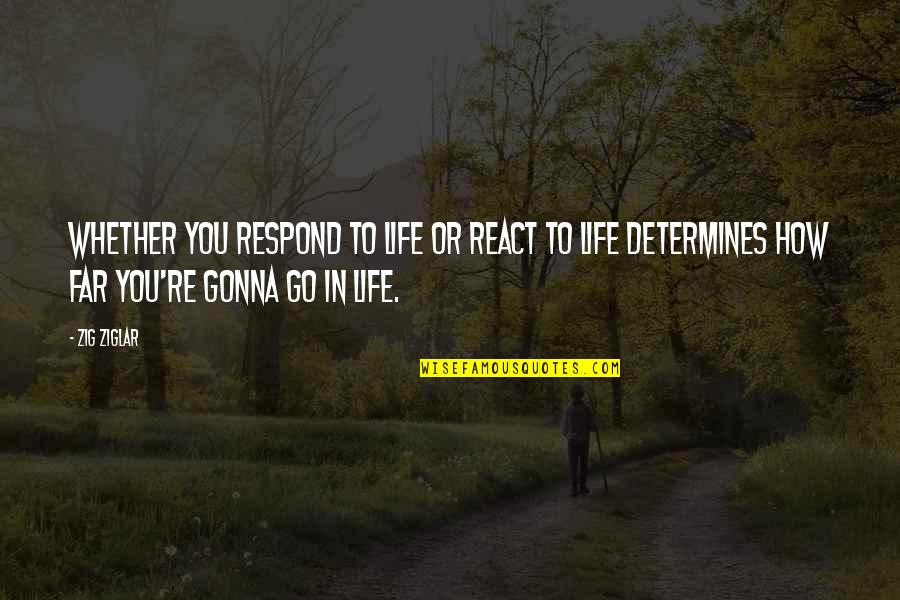 Respond Vs React Quotes By Zig Ziglar: Whether you respond to life or react to