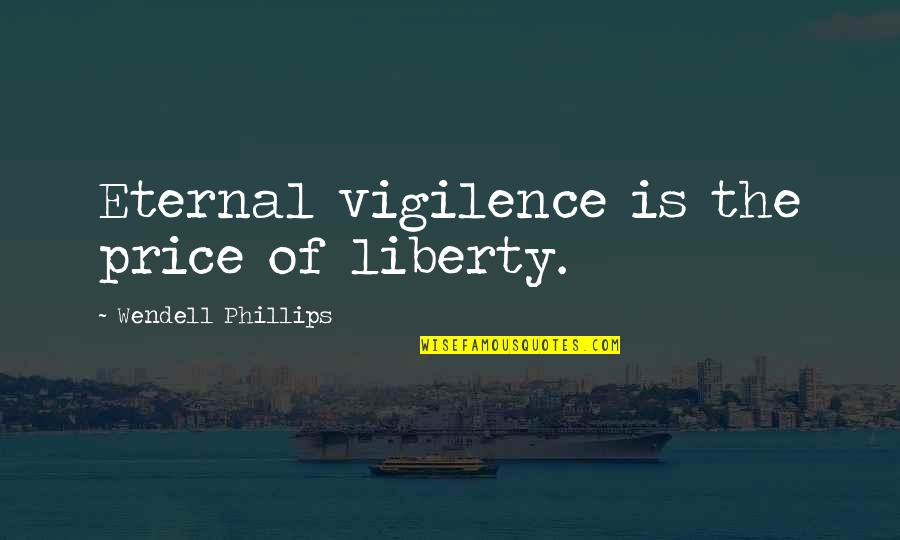 Responsibility Freedom Quotes By Wendell Phillips: Eternal vigilence is the price of liberty.