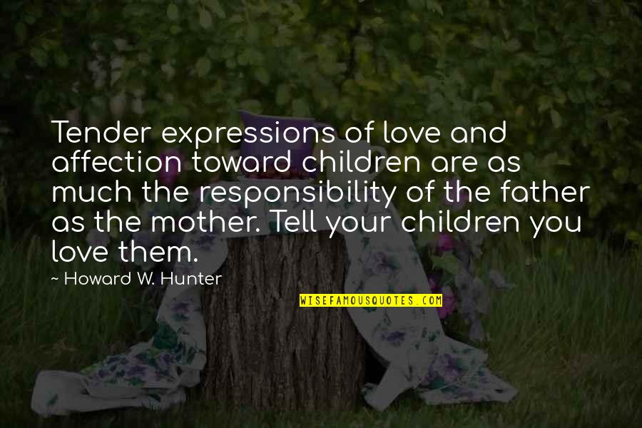 Responsibility Of A Father Quotes By Howard W. Hunter: Tender expressions of love and affection toward children