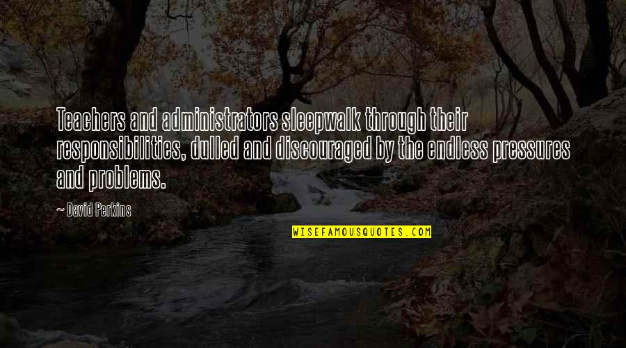 Responsibility Of Teachers Quotes By David Perkins: Teachers and administrators sleepwalk through their responsibilities, dulled