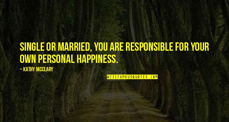 Responsible For Your Own Happiness Quotes By Kathy McClary: Single or married, you are responsible for your