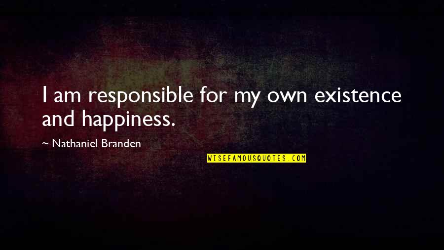 Responsible For Your Own Happiness Quotes By Nathaniel Branden: I am responsible for my own existence and