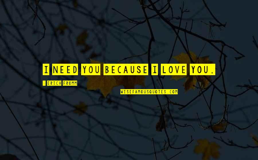 Restaraunt Quotes By Erich Fromm: I need you because I love you.