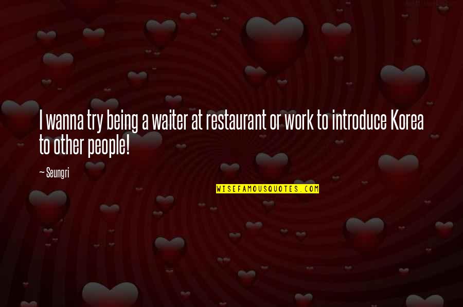 Restaurant Waiter Quotes By Seungri: I wanna try being a waiter at restaurant