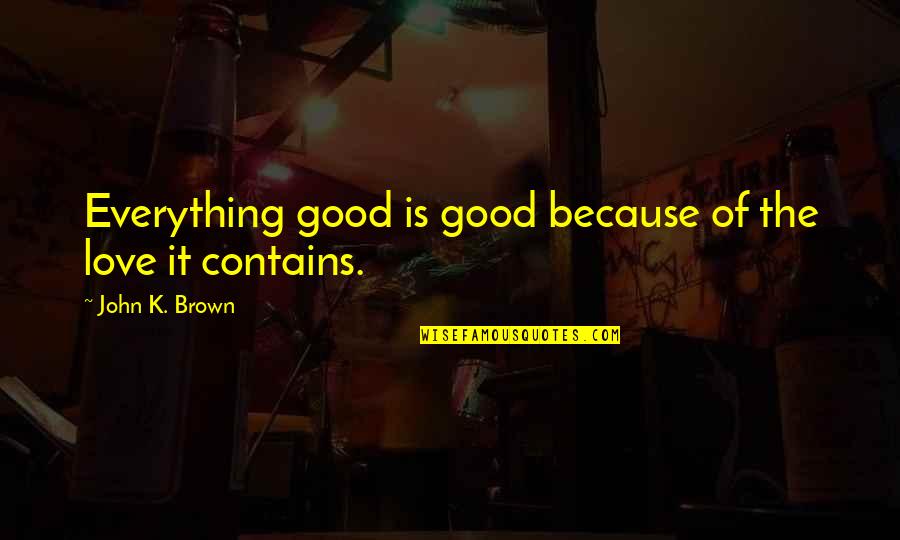 Resuenas Quotes By John K. Brown: Everything good is good because of the love