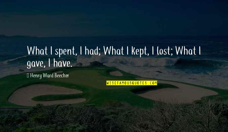 Resumed Bodies Quotes By Henry Ward Beecher: What I spent, I had; What I kept,