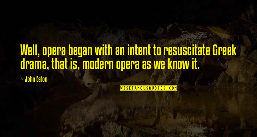 Resuscitate Quotes By John Eaton: Well, opera began with an intent to resuscitate