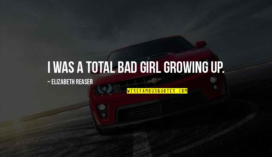 Retamar Setter Quotes By Elizabeth Reaser: I was a total bad girl growing up.