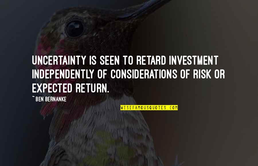 Retard Quotes By Ben Bernanke: Uncertainty is seen to retard investment independently of