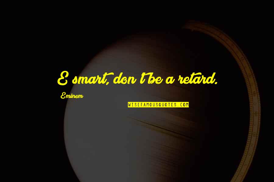 Retard Quotes By Eminem: E smart, don't be a retard.