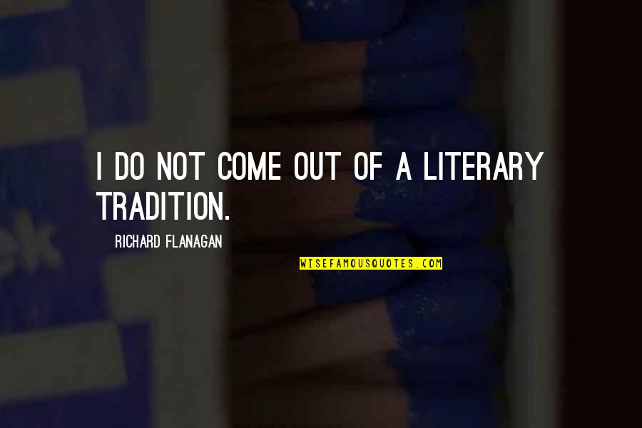 Retin A Before And After Quotes By Richard Flanagan: I do not come out of a literary