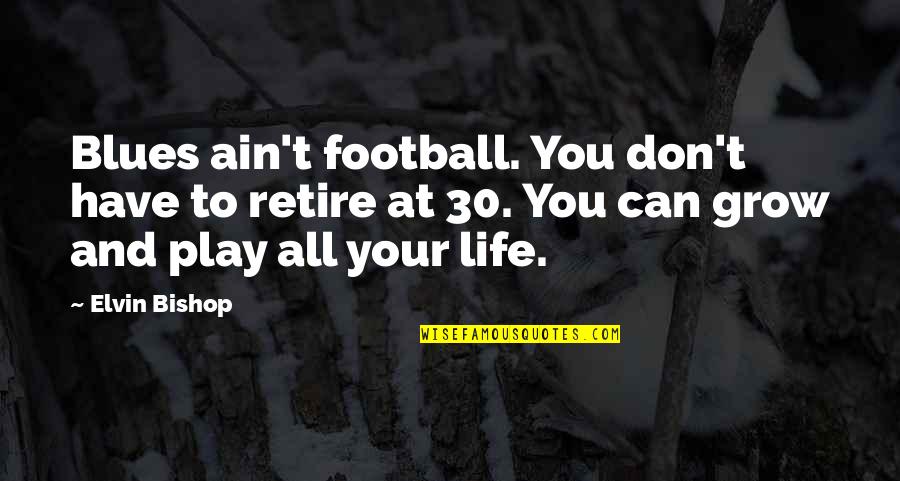 Retiring From Football Quotes By Elvin Bishop: Blues ain't football. You don't have to retire