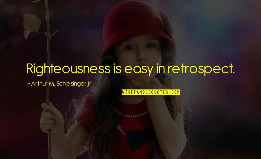 Retrospect Quotes By Arthur M. Schlesinger Jr.: Righteousness is easy in retrospect.