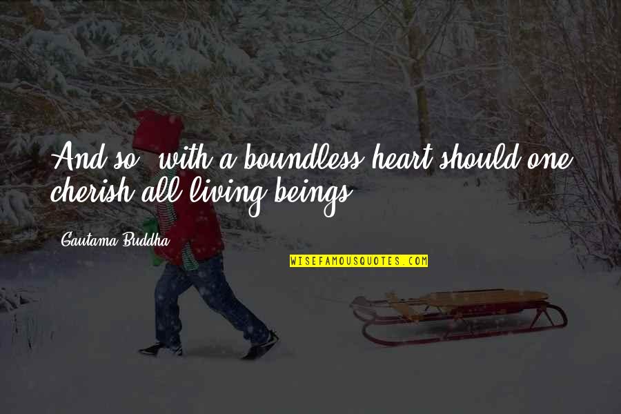 Rettangolo Trough Quotes By Gautama Buddha: And so, with a boundless heart should one