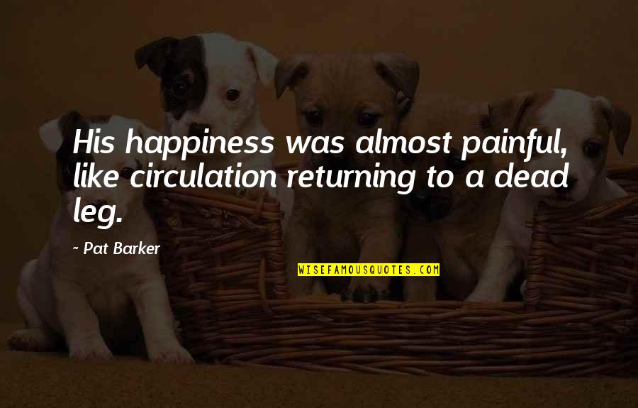 Returning From The Dead Quotes By Pat Barker: His happiness was almost painful, like circulation returning