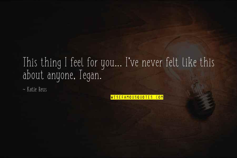 Reus Quotes By Katie Reus: This thing I feel for you... I've never