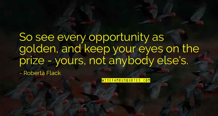 Revathi Pillai Quotes By Roberta Flack: So see every opportunity as golden, and keep