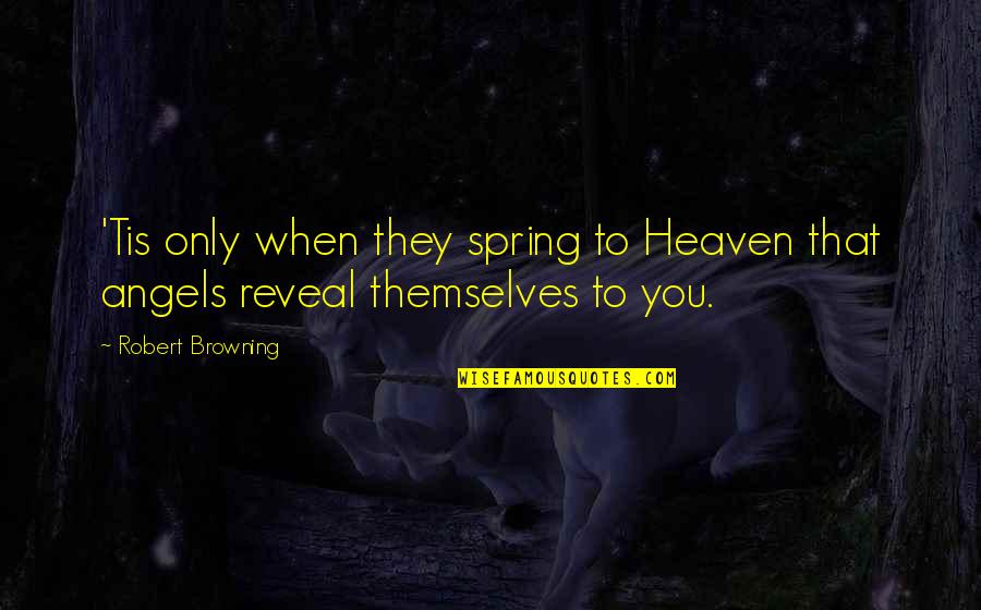 Reveal Quotes By Robert Browning: 'Tis only when they spring to Heaven that