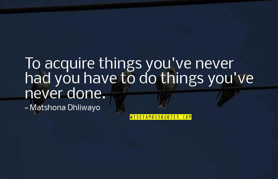 Revenge Impetus Quotes By Matshona Dhliwayo: To acquire things you've never had you have