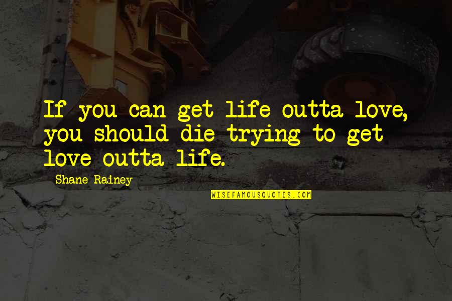 Revenge Memes Quotes By Shane Rainey: If you can get life outta love, you