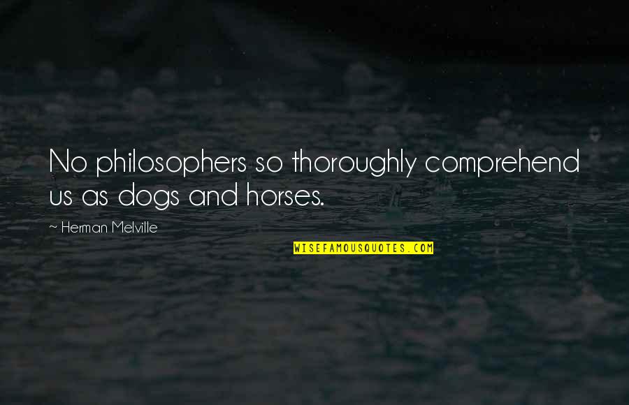 Reverberating In A Sentence Quotes By Herman Melville: No philosophers so thoroughly comprehend us as dogs