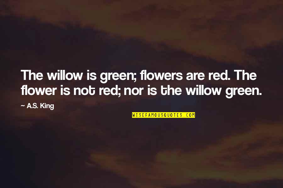 Reverberation Music Quotes By A.S. King: The willow is green; flowers are red. The