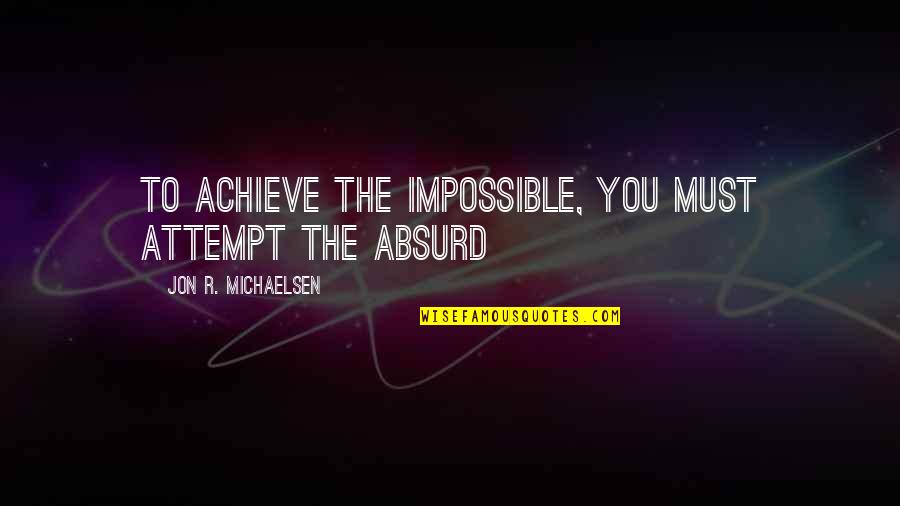 Reverence Dance Quotes By Jon R. Michaelsen: To achieve the impossible, you must attempt the