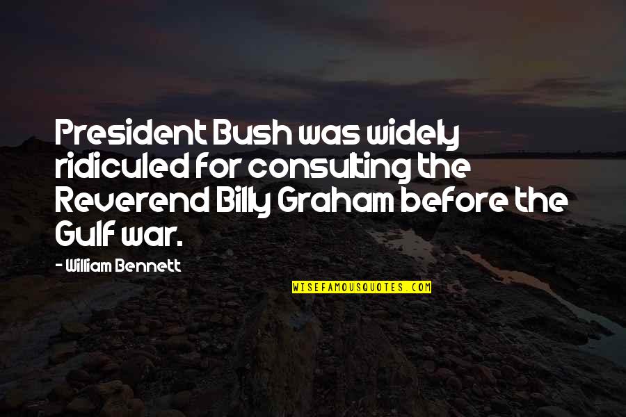 Reverend Billy Graham Quotes By William Bennett: President Bush was widely ridiculed for consulting the