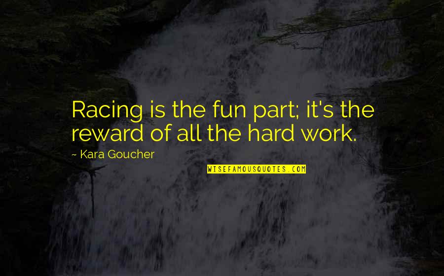 Reward Of Hard Work Quotes By Kara Goucher: Racing is the fun part; it's the reward