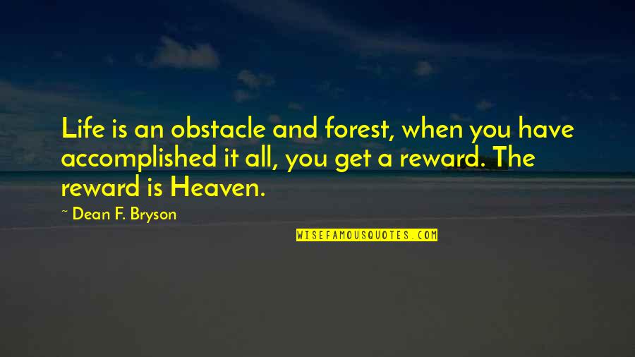 Rewards From Heaven Quotes By Dean F. Bryson: Life is an obstacle and forest, when you