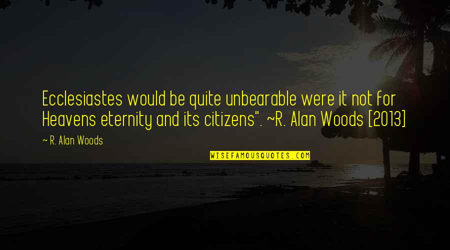 Rewards From Heaven Quotes By R. Alan Woods: Ecclesiastes would be quite unbearable were it not