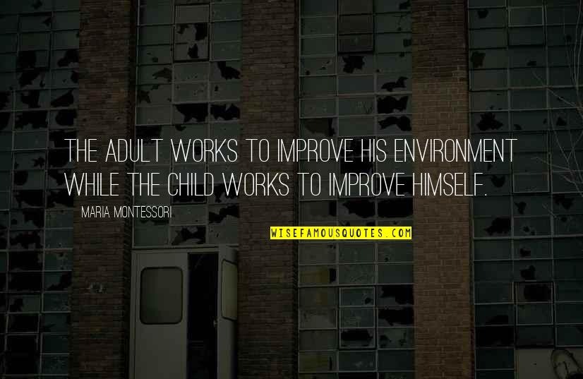 Rewind Quotes By Maria Montessori: The adult works to improve his environment while