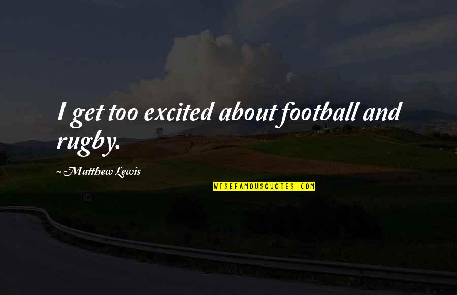 Reynoso Wine Quotes By Matthew Lewis: I get too excited about football and rugby.