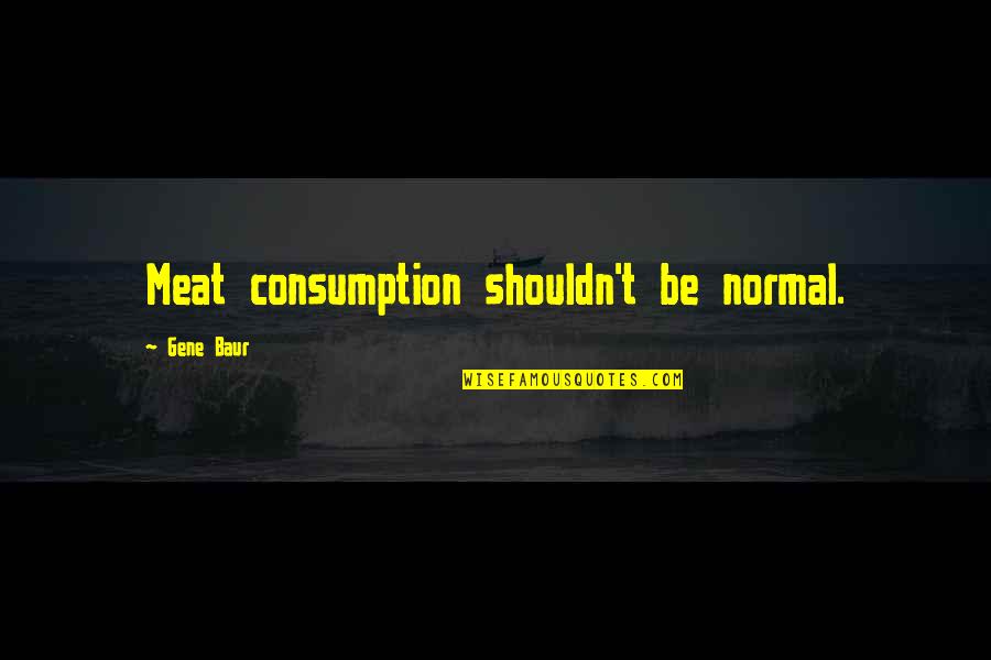 Rgtnb24cbv2 Quotes By Gene Baur: Meat consumption shouldn't be normal.