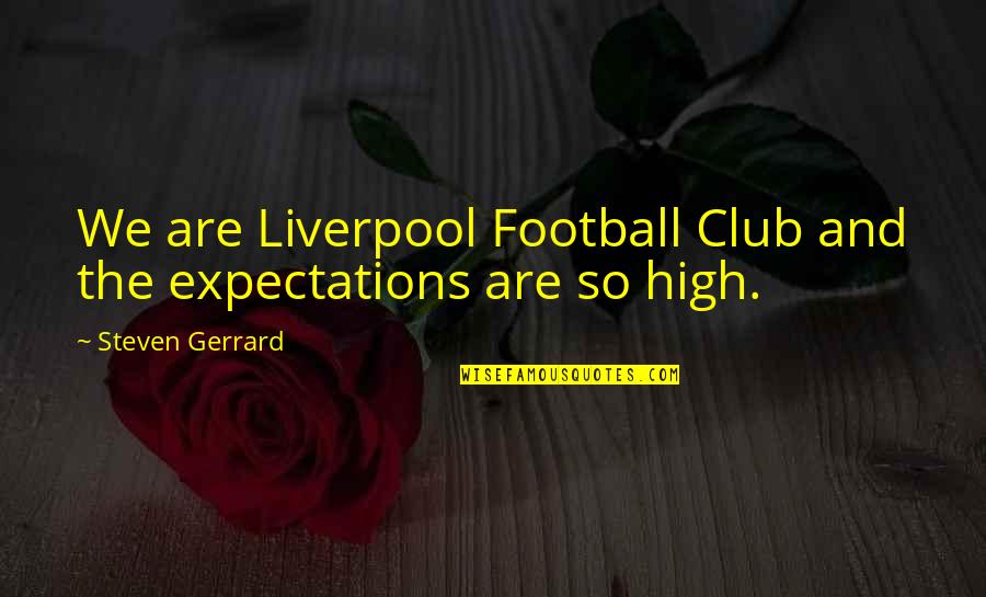 Rhaegar Targaryen Quotes By Steven Gerrard: We are Liverpool Football Club and the expectations