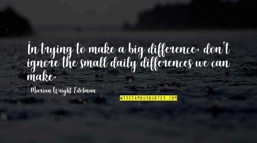 Rheinstein Library Quotes By Marian Wright Edelman: In trying to make a big difference, don't