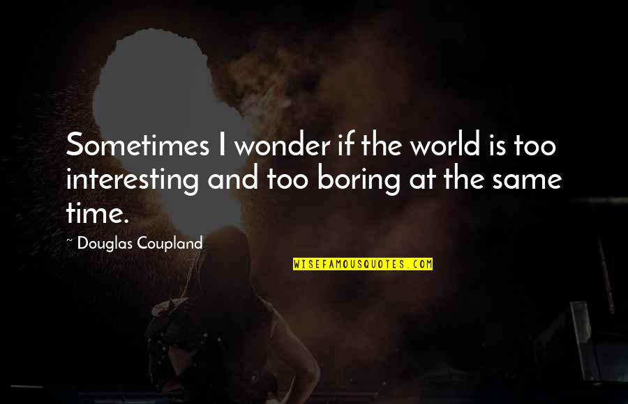 Rhetorically Accurate Quotes By Douglas Coupland: Sometimes I wonder if the world is too