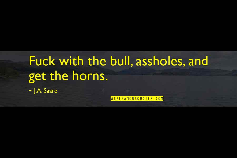 Rhiannon's Quotes By J.A. Saare: Fuck with the bull, assholes, and get the
