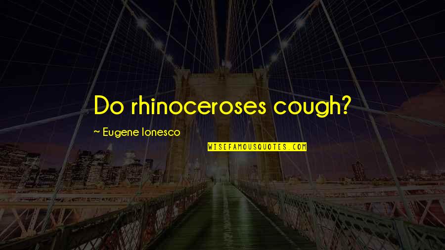 Rhinoceroses Quotes By Eugene Ionesco: Do rhinoceroses cough?