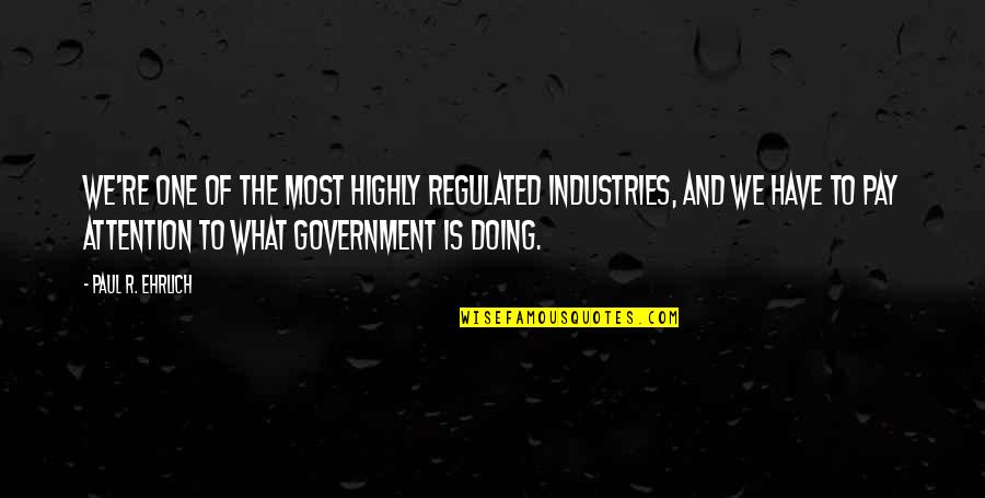 R'hllor Quotes By Paul R. Ehrlich: We're one of the most highly regulated industries,