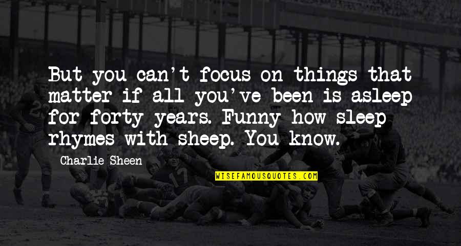 Rhymes With Quotes By Charlie Sheen: But you can't focus on things that matter